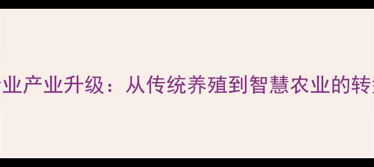 图片 安阳饲料企业产业升级：从传统养殖到智慧农业的转型之路🌾🚜