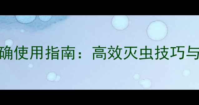 图片 定虫脒的正确使用指南：高效灭虫技巧与安全操作全