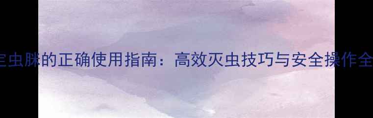 图片 定虫脒的正确使用指南：高效灭虫技巧与安全操作全2