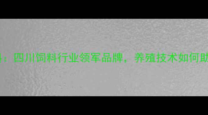 图片 宜宾圣凯瑞饲料：四川饲料行业领军品牌，养殖技术如何助力乡村振兴？2