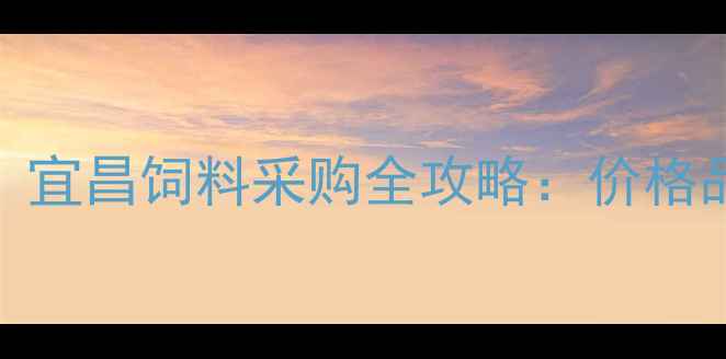 图片 宜昌养殖户必看！宜昌饲料采购全攻略：价格品牌政策最新解读
