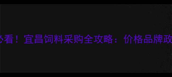 图片 宜昌养殖户必看！宜昌饲料采购全攻略：价格品牌政策最新解读2