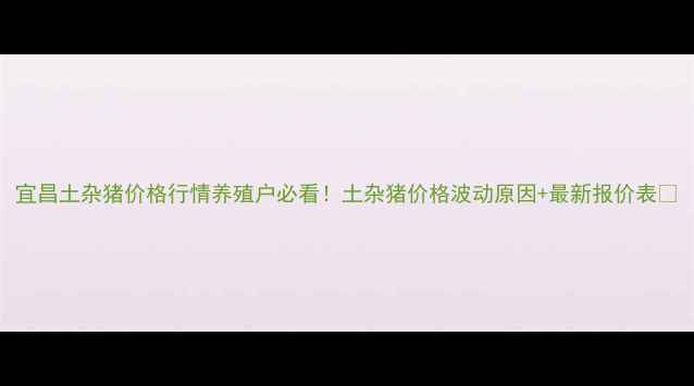 图片 宜昌土杂猪价格行情养殖户必看！土杂猪价格波动原因+最新报价表🔥