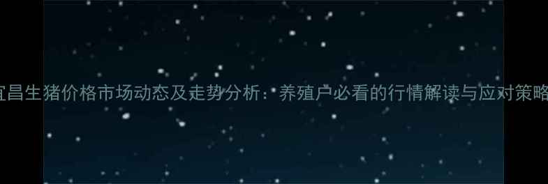 图片 宜昌生猪价格市场动态及走势分析：养殖户必看的行情解读与应对策略2