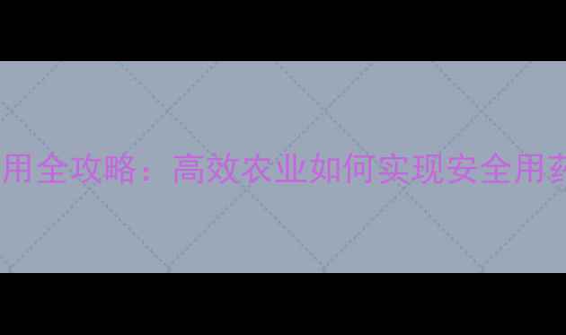 图片 宝剑农药科学使用全攻略：高效农业如何实现安全用药与增产增效？1