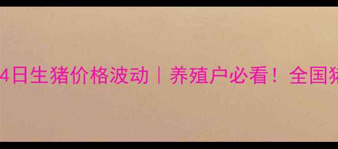 图片 实时更新嫩江县8月4日生猪价格波动｜养殖户必看！全国猪价走势及养殖建议