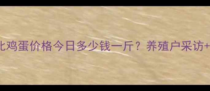 图片 实时更新河北鸡蛋价格今日多少钱一斤？养殖户采访+市场趋势全2