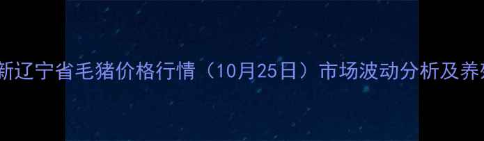 图片 实时更新辽宁省毛猪价格行情（10月25日）市场波动分析及养殖建议1