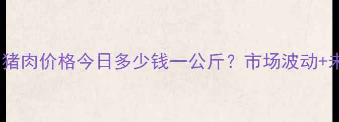 图片 实时更新青岛猪肉价格今日多少钱一公斤？市场波动+未来趋势全！2
