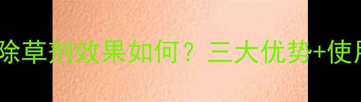 图片 实测报告赛苞卫除草剂效果如何？三大优势+使用技巧全！🌱🔥1