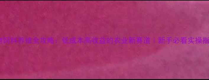图片 宠物饲料养殖全攻略：低成本高收益的农业新赛道｜新手必看实操指南1