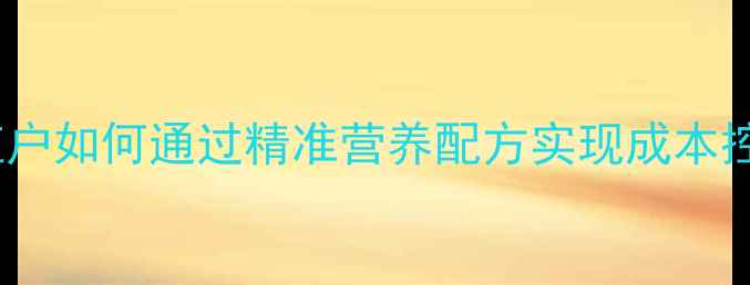 图片 客制化饲料：养殖户如何通过精准营养配方实现成本控制与效益提升？2