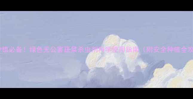 图片 家庭种植必备！绿色无公害蔬菜杀虫剂科学使用指南（附安全种植全攻略）1