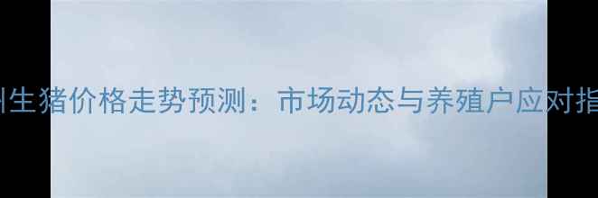 图片 宿州生猪价格走势预测：市场动态与养殖户应对指南1