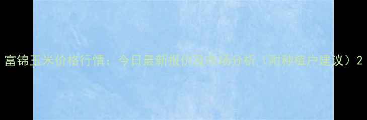 图片 富锦玉米价格行情：今日最新报价及市场分析（附种植户建议）2
