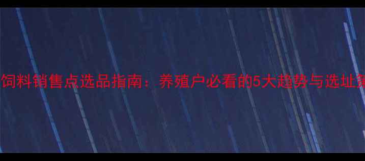 图片 对虾饲料销售点选品指南：养殖户必看的5大趋势与选址策略2