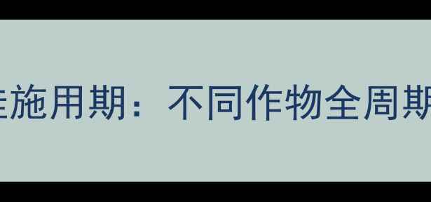 图片 封地除草剂最佳施用期：不同作物全周期管理技术指南1