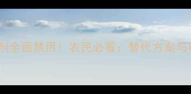 图片 封杀令除草剂全面禁用！农民必看：替代方案与补救措施全1