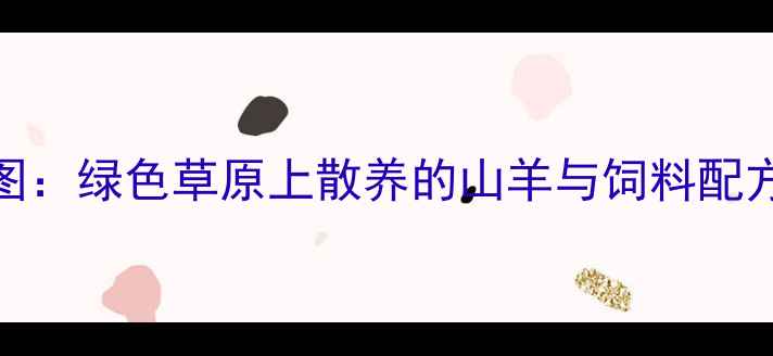 图片 封面图（建议配图：绿色草原上散养的山羊与饲料配方表结合的插画）