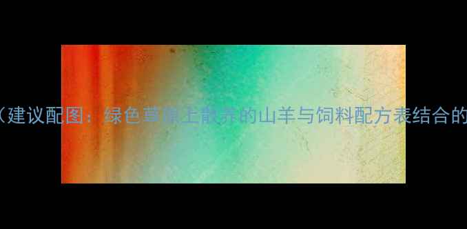 图片 封面图（建议配图：绿色草原上散养的山羊与饲料配方表结合的插画）2