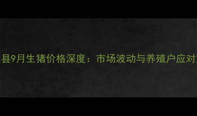 图片 尉氏县9月生猪价格深度：市场波动与养殖户应对策略