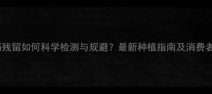 图片 小油菜农药残留如何科学检测与规避？最新种植指南及消费者选购技巧2