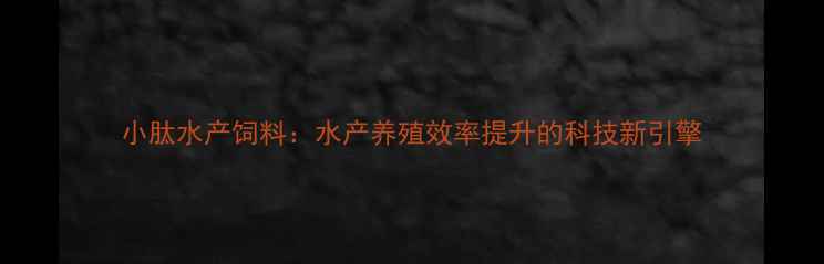 图片 小肽水产饲料：水产养殖效率提升的科技新引擎