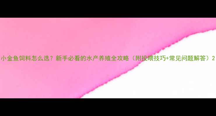 图片 小金鱼饲料怎么选？新手必看的水产养殖全攻略（附投喂技巧+常见问题解答）2