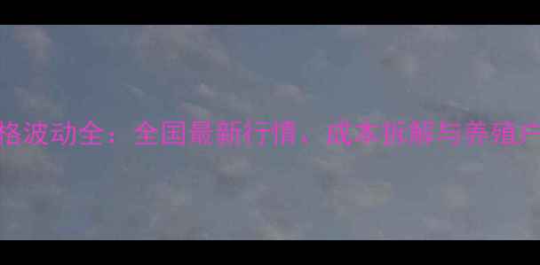 图片 小鸡苗价格波动全：全国最新行情、成本拆解与养殖户应对策略