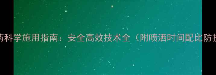 图片 小麦农药科学施用指南：安全高效技术全（附喷洒时间配比防护要点）