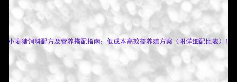 图片 小麦猪饲料配方及营养搭配指南：低成本高效益养殖方案（附详细配比表）1