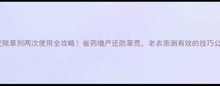 图片 小麦除草剂两次使用全攻略！省药增产还防草荒，老农亲测有效的技巧公开1