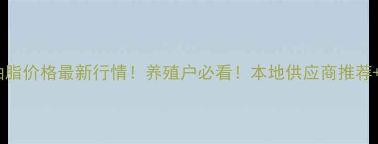 图片 山东临沂饲料油脂价格最新行情！养殖户必看！本地供应商推荐+选油避坑指南2