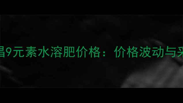 图片 山东侨昌9元素水溶肥价格：价格波动与采购指南