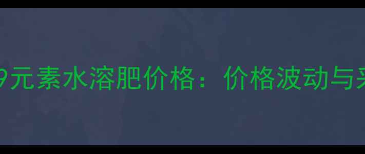 图片 山东侨昌9元素水溶肥价格：价格波动与采购指南2