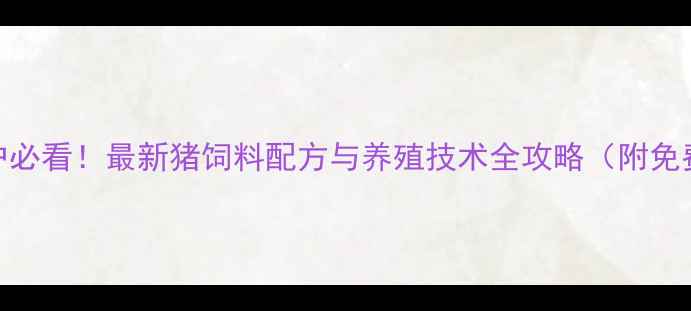 图片 山东养殖户必看！最新猪饲料配方与养殖技术全攻略（附免费资料包）