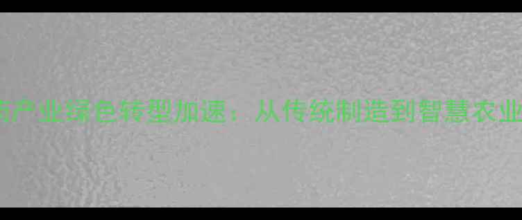 图片 山东农药产业绿色转型加速：从传统制造到智慧农业新标杆1