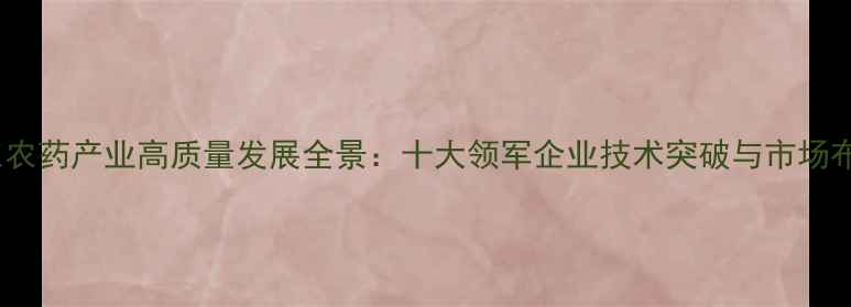 图片 山东农药产业高质量发展全景：十大领军企业技术突破与市场布局2