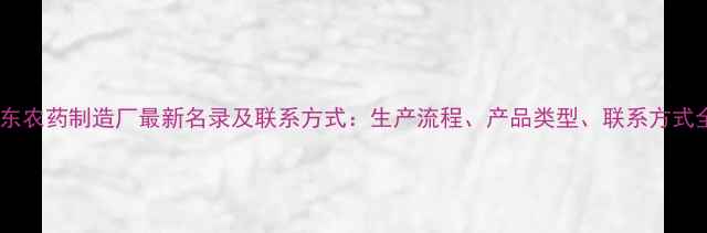 图片 山东农药制造厂最新名录及联系方式：生产流程、产品类型、联系方式全2