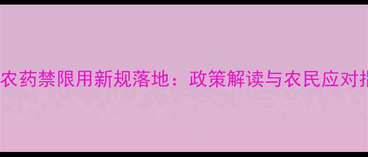 图片 山东农药禁限用新规落地：政策解读与农民应对指南2