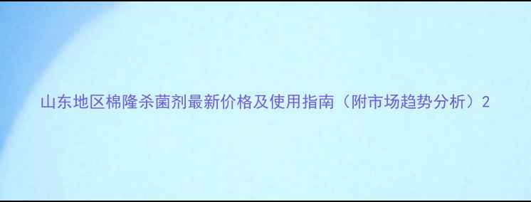 图片 山东地区棉隆杀菌剂最新价格及使用指南（附市场趋势分析）2