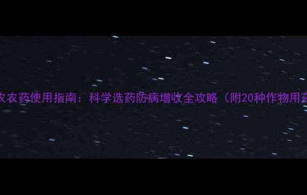 图片 山东大农农药使用指南：科学选药防病增收全攻略（附20种作物用药方案）