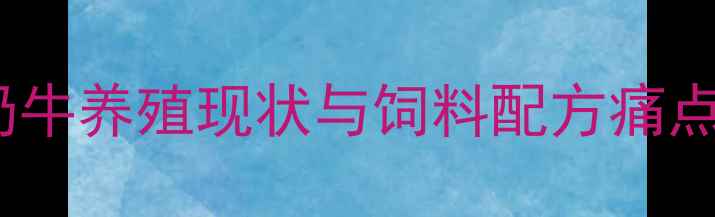 图片 山东奶牛养殖现状与饲料配方痛点分析1