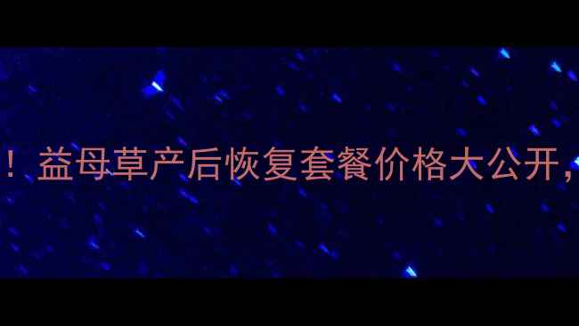 图片 山东妈妈必看！益母草产后恢复套餐价格大公开，附防坑指南1