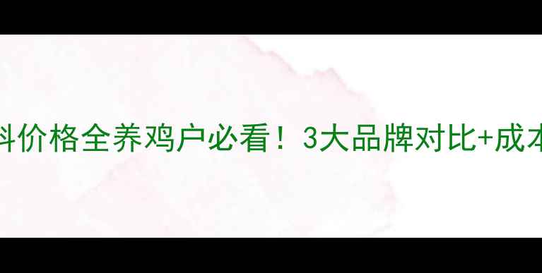 图片 山东小鸡饲料价格全养鸡户必看！3大品牌对比+成本计算表🐔💰