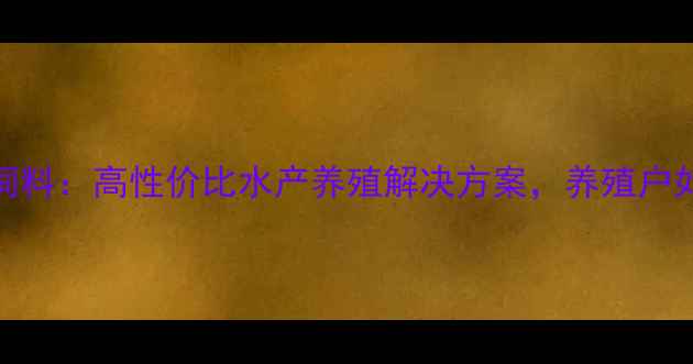 图片 山东康贝尔鱼饲料：高性价比水产养殖解决方案，养殖户如何科学选型？