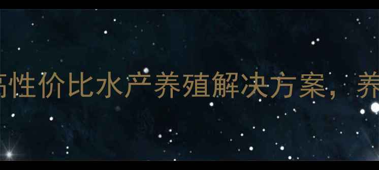 图片 山东康贝尔鱼饲料：高性价比水产养殖解决方案，养殖户如何科学选型？2