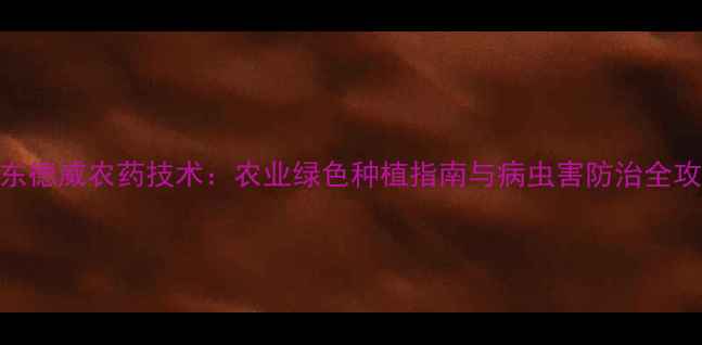 图片 山东德威农药技术：农业绿色种植指南与病虫害防治全攻略