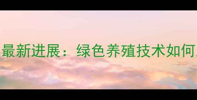图片 山东无抗饲料研究最新进展：绿色养殖技术如何助力产业升级？全