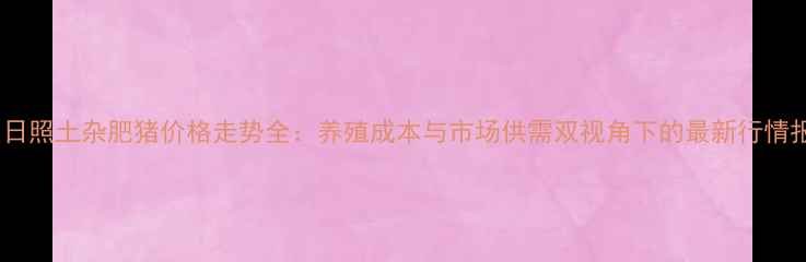 图片 山东日照土杂肥猪价格走势全：养殖成本与市场供需双视角下的最新行情报告1